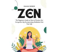 Zen: The Beginners Guide on How to Practice Zen Everywhere by Incorporating Meditation Into Your Life (Buddhism - Improve Your Daily Life with Happiness and Inner Peace Using Meditation)