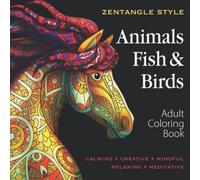 Zentangle Adult Coloring Book Animals, Fish & Birds: Stress Relieving Creative Drawings to Color. Calming, Meditative, Mindful, Relaxing. Gift for Men and Women
