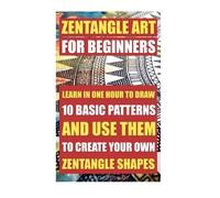 Zentangle Art For Beginners. Learn In One Hour To Draw 10 Basic Patterns And Use Them To Create Your Own Zentangle Shapes: (Graphic Design Drawing, ... for beginners, Sketching, Pencil drawings)