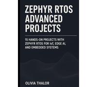 ZEPHYR RTOS ADVANCED PROJECTS: 15 Hands-On Projects with Zephyr RTOS for IoT, Edge AI, and Embedded Systems