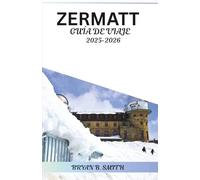 ZERMATT GUÍA DE VIAJE 2025-2026: Explora las mejores rutas de senderismo, estaciones de esquí y atracciones locales de Zermatt en 2025-2026