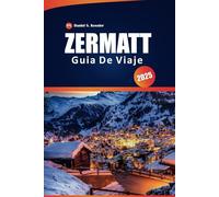 Zermatt Guía De Viaje 2025: Su manual definitivo sobre los senderos pintorescos de Suiza, el esquí, la cultura local, los consejos prácticos y el Cervino, con un itinerario perfecto