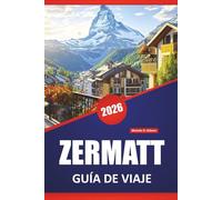 ZERMATT GUÍA DE VIAJE 2026: Las mejores cosas que hacer, senderos de montaña, caminatas alpinas, vistas panorámicas, cocina local y consejos de viaje para explorar los Alpes suizos