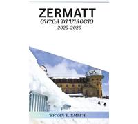 ZERMATT GUIDA DI VIAGGIO 2025-2026: Esplora i migliori sentieri escursionistici, le stazioni sciistiche e le attrazioni locali di Zermatt nel 2025-2026