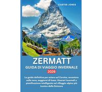 ZERMATT GUIDA DI VIAGGIO INVERNALE 2026: La guida definitiva per sciare sul Cervino, avventure sulla neve, soggiorni di lusso,itinerari invernali e ... alpino pi (Guida Turistica definitiva)