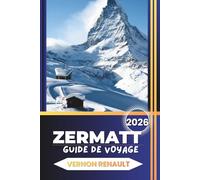 ZERMATT GUIDE DE VOYAGE 2026: Un planificateur complet des Alpes suisses, des vues sur le Cervin, des itinéraires panoramiques, des itinéraires ... locales et des conseils essentiels