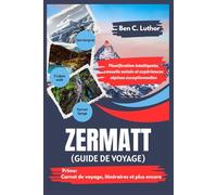 ZERMATT GUIDE DE VOYAGE: Planification intelligente, conseils avisés et expériences alpines exceptionnelles