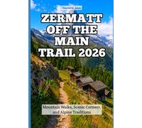 Zermatt Off the Main Trail 2026: Mountain Walks, Scenic Corners, and Alpine Traditions: 34 (2026 Travel Books, Vacation and Tour Guides)