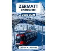 ZERMATT REISEFÜHRER 2025/2026: Alpine Abenteuer, Kultur und zeitlose Schönheit im Herzen der Schweiz
