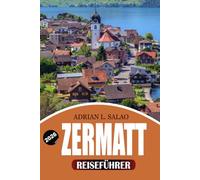ZERMATT Reiseführer 2026: Entdecken Sie das Matterhorn, Top-Attraktionen, Bergabenteuer, Wandern, Skifahren, lokale Küche, versteckte Schätze und perfekte Reiserouten