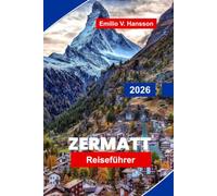 Zermatt Reiseführer 2026: Entdecken Sie Matterhorn-Ausblicke, alpine Abenteuer, Landschaftsbahnen, Bergküche und praktische Tipps für Ihren Schweizurlaub