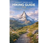 ZERMATT SWISS ALPS HIKING GUIDE 2026: Easy Walking Routes, Scenic Trails, & Hidden Gems for Beginners and Solo Travelers (The Global Trail Explorer Series)