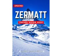 Zermatt Travel Guide 2024: Road Trips, Best Beaches, Best Hotels, Best Restaurants, Outdoor Adventures with Local Flavors (The Ultimate General Guide books)