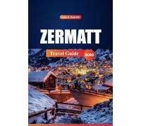 Zermatt Travel Guide 2025: Your Ultimate Handbook to Switzerland's Scenic Trails, Skiing, Insider Tips and the Matterhorn, with a Perfect Itinerary