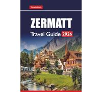 ZERMATT TRAVEL GUIDE 2026: Explore the Swiss Alps with Scenic Hikes, Ski Resorts, Glacier Tours, and Year-Round Adventure in the Matterhorn Region