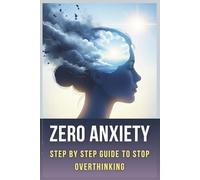 Zero Anxiety: How to Stop Overthinking, Calm Your Mind, and Regain Control with a Step-by-Step Guide