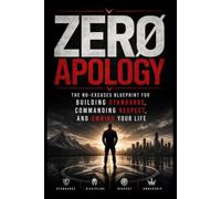 ZERO APOLOGY: The No-Excuses Blueprint for Building Standards, Commanding Respect, and Owning Your Life