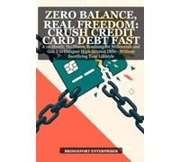 Zero Balance, Real Freedom: Crush Credit Card Debt Fast: A 12-Month, No-Shame Roadmap for Millennials and Gen Z to Conquer High-Interest Debt Without Sacrificing Your Lifestyle