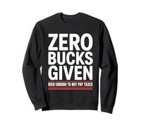 Zero Bucks Given Rich Enough To Not Pay Taxes Funny Tax Sweatshirt