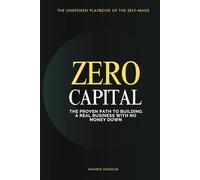 ZERO CAPITAL: The Proven Path to Building a Real Business with No Money Down (KNOCK UNTIL IT OPENS: The Persistence Protocol for Professionals)