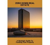 Zero Down Real Estate: A Strategic Guide To Funding Your Property