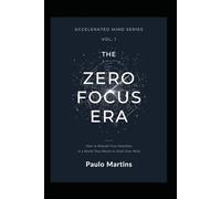 Zero Focus Era: How to Rebuild Your Attention in a World That Wants to Steal Your Mind: The Definitive Guide to Recovering Concentration, Breaking the ... a Focused Life: 1 (Accelerated Mind Series)