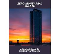 Zero-Money Real Estate: A Strategic Guide To Funding Your Property