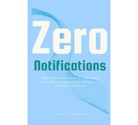 Zero Notifications: Master the attention economy by stepping away from it. Reclaim your focus, time, and peace in a world built to distract you.