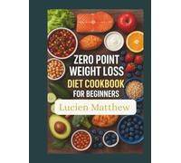 Zero-Point Weight Loss Diet Cookbook For Beginners: Super Easy, Healthy & Delicious Success Guide with Calorie-Friendly Recipes, Smart Meal Planning, and Step-by-Step Tips for Losing Weight