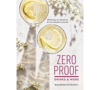 Zero Proof Drinks and More: 100 Recipes for Mocktails and Low-Alcohol Cocktails
