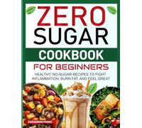 Zero Sugar Cookbook for Beginners: Healthy, No-Sugar Recipes to Fight Inflammation, Burn Fat, and Feel Great