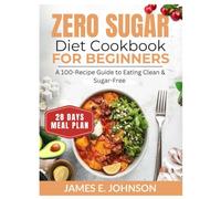 ZERO SUGAR DIET COOKBOOK FOR BEGINNERS: A 100-Recipe Guide to Eating Clean & Sugar-Free / 28_Day Meal Plan (Easy, Quick & Simple Cookbooks)