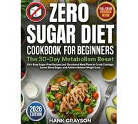 Zero Sugar Diet Cookbook for Beginners: The 30-Day Metabolism Reset 100+ Easy Sugar-Free Recipes and Structured Meal Plans to Crush Cravings, Lower Blood Sugar, and Achieve Natural Weight Loss