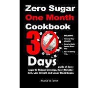 Zero sugar one month cookbook: 30 Days guide of Zero-sugar to Reduce Cravings, Reset Metabolism, Lose Weight and Lower Blood Sugar; including Grocery Shopping List, Easy-to-Make Sauces and Dressings