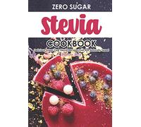 Zero Sugar Stevia Cookbook: Delicious Sugar-Free Stevia Recipes That Are Naturally Sweet