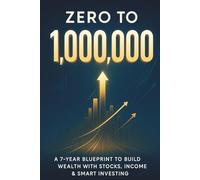 Zero to 1’000’000 - A 7-Year Blueprint for Building Wealth with Stocks & Active Income: How to Grow Your Net Worth with ETFs, Individual Stocks, ... for New Beginners or advanced Investors!