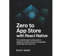 Zero to App Store with React Native: The complete step-by-step guide to designing, building, testing, and deploying mobile apps that users love (Code ... The Riley Knox Programming Collection)