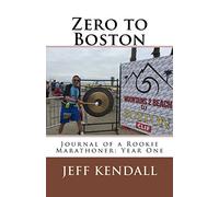 Zero to Boston: Journal of a Rookie Marathoner: Year One (Jeff Runs the World Majors)