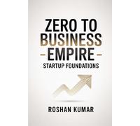 Zero to Business Empire - Startup Foundations: Mastering the essentials of launching a successful business from scratch.