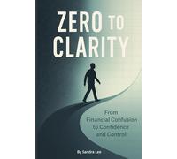 Zero To Clarity: From Financial Confusion to Confidence and Control