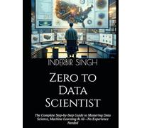 Zero to Data Scientist: The Complete Step-by-Step Guide to Mastering Data Science, Machine Learning & AI-No Experience Needed