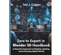 Zero to Expert in Blender 3D Handbook: A Stepwise Approach to Shaping, Lighting, and Animating Digital Worlds: 8 (programming, embedded systems, tech)