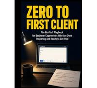 Zero to First Client: The No-Fluff Playbook for Beginner Copywriters Who Are Done Preparing and Ready to Get Paid