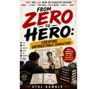 Zero to Hero: Creating Unforgettable Characters: How to Write Characters Audiences Love, Hate, Remember & Never Forget (From Zero to Hero Filmmaker)