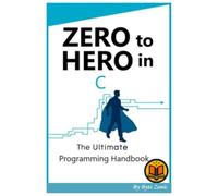 Zero to Hero in C: The Ultimate programming handbook