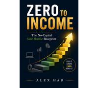 Zero to Income: The No-Capital Side Hustle Blueprint for Beginners to Build a Profitable Online Business and Achieve Financial Freedom.