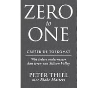 Zero to one : creëer de toekomst: wat iedere ondernemer kan leren van Silicon Valley