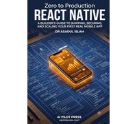 Zero to Production: React Native: A Builder’s Guide to Shipping, Securing, and Scaling Your First Real Mobile App