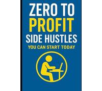 Zero to Profit: Side Hustles You Can Start Today: Turn Skills, Time & Ideas into Daily Income - A Step-by-Step Guide for Students, Homemakers, Employees & Beginners
