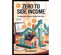 ZERO TO SIDE INCOME: The Beginner's Guide to Earning from Home
